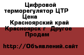 Цифровой терморегулятор ЦТР-2 › Цена ­ 1 500 - Красноярский край, Красноярск г. Другое » Продам   